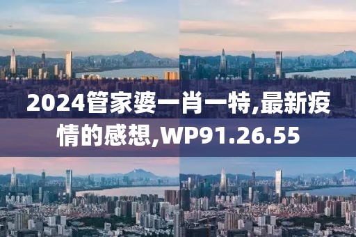 2024管家婆一肖一特,最新疫情的感想,WP91.26.55