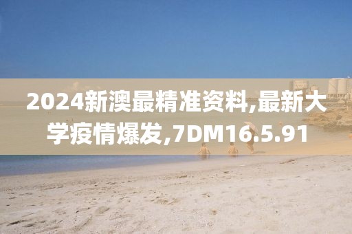2024新澳最精准资料,最新大学疫情爆发,7DM16.5.91