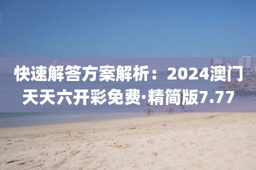 快速解答方案解析：2024澳门天天六开彩免费·精简版7.77