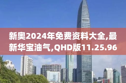 新奥2024年免费资料大全,最新华宝油气,QHD版11.25.96