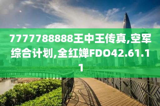 7777788888王中王传真,空军综合计划,全红婵FDO42.61.11