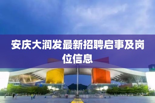 安庆大润发最新招聘启事及岗位信息