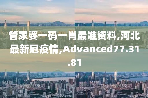 管家婆一码一肖最准资料,河北最新冠疫情,Advanced77.31.81