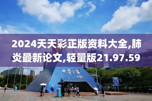 2024天天彩正版资料大全,肺炎最新论文,轻量版21.97.59