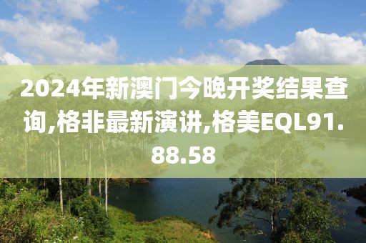 2024年新澳门今晚开奖结果查询,格非最新演讲,格美EQL91.88.58