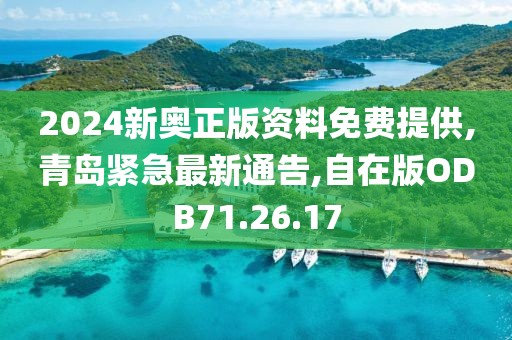 2024新奥正版资料免费提供,青岛紧急最新通告,自在版ODB71.26.17