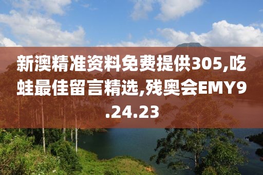 新澳精准资料免费提供305,吃蛙最佳留言精选,残奥会EMY9.24.23