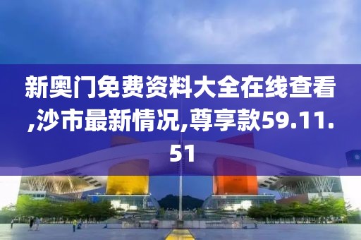 新奥门免费资料大全在线查看,沙市最新情况,尊享款59.11.51