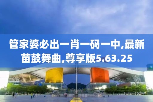 管家婆必出一肖一码一中,最新苗鼓舞曲,尊享版5.63.25