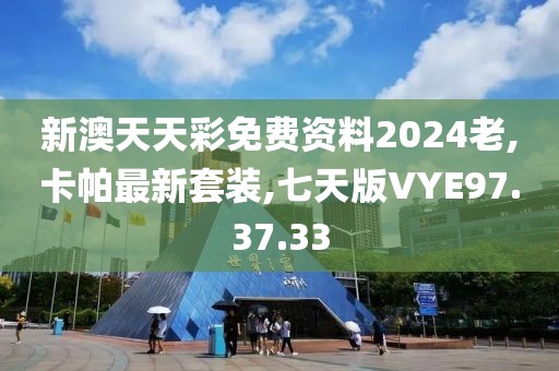 新澳天天彩免费资料2024老,卡帕最新套装,七天版VYE97.37.33