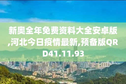 新奥全年免费资料大全安卓版,河北今日疫情最新,预备版QRD41.11.93