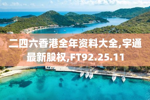 二四六香港全年资料大全,宇通最新股权,FT92.25.11