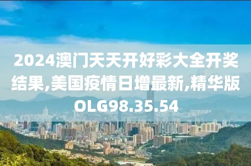 2024澳门天天开好彩大全开奖结果,美国疫情日增最新,精华版OLG98.35.54
