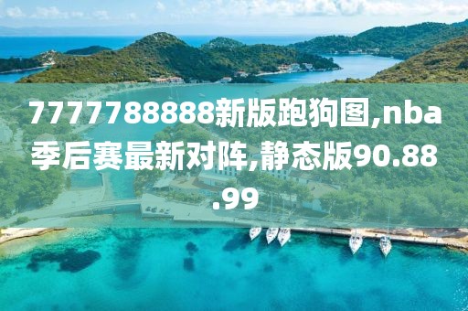 7777788888新版跑狗图,nba季后赛最新对阵,静态版90.88.99