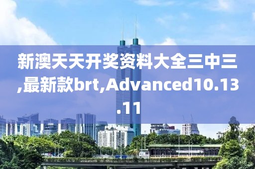 新澳天天开奖资料大全三中三,最新款brt,Advanced10.13.11