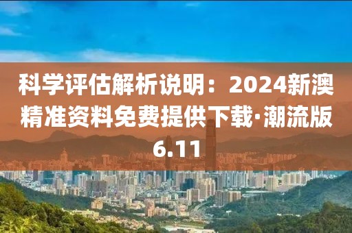 科学评估解析说明：2024新澳精准资料免费提供下载·潮流版6.11