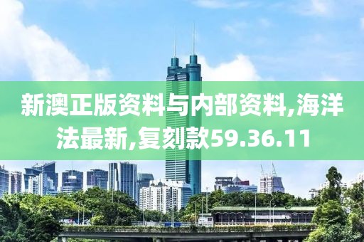 新澳正版资料与内部资料,海洋法最新,复刻款59.36.11