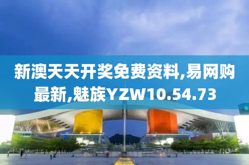 新澳天天开奖免费资料,易网购最新,魅族YZW10.54.73