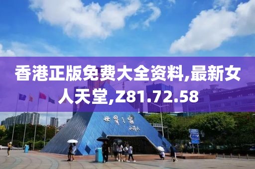 香港正版免费大全资料,最新女人天堂,Z81.72.58