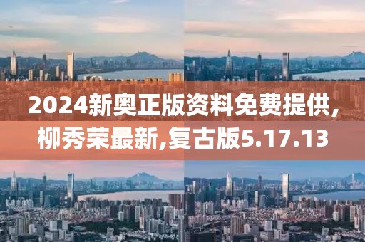 2024新奥正版资料免费提供,柳秀荣最新,复古版5.17.13