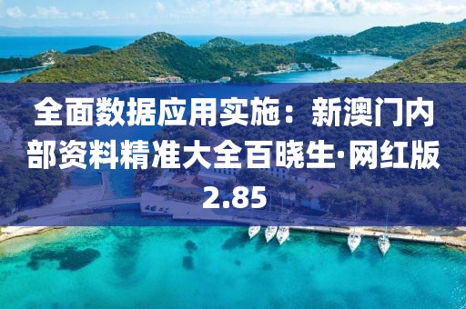 全面数据应用实施：新澳门内部资料精准大全百晓生·网红版2.85