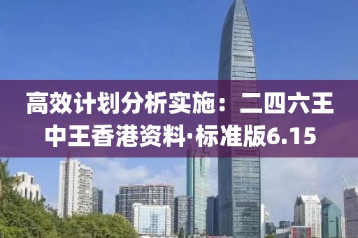 高效计划分析实施：二四六王中王香港资料·标准版6.15