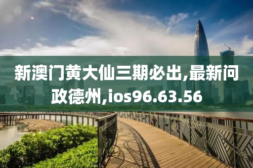 新澳门黄大仙三期必出,最新问政德州,ios96.63.56