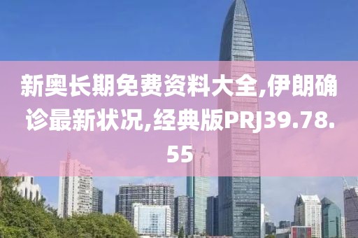 新奥长期免费资料大全,伊朗确诊最新状况,经典版PRJ39.78.55