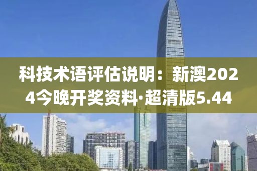 科技术语评估说明：新澳2024今晚开奖资料·超清版5.44