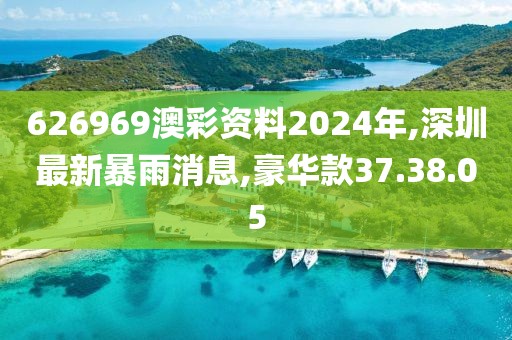 626969澳彩资料2024年,深圳最新暴雨消息,豪华款37.38.05