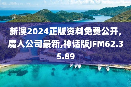 新澳2024正版资料免费公开,魔人公司最新,神话版JFM62.35.89