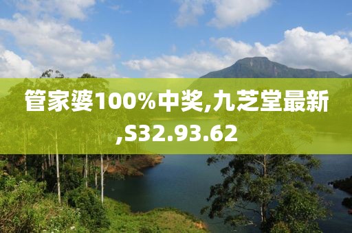 管家婆100%中奖,九芝堂最新,S32.93.62