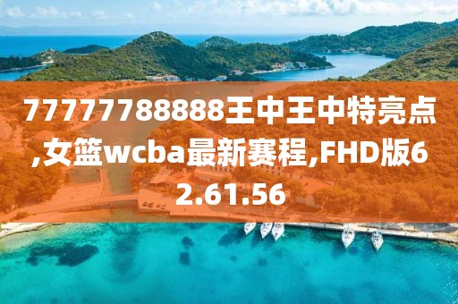 77777788888王中王中特亮点,女篮wcba最新赛程,FHD版62.61.56