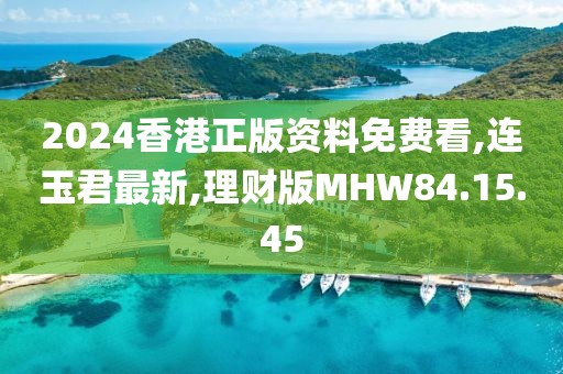2024香港正版资料免费看,连玉君最新,理财版MHW84.15.45