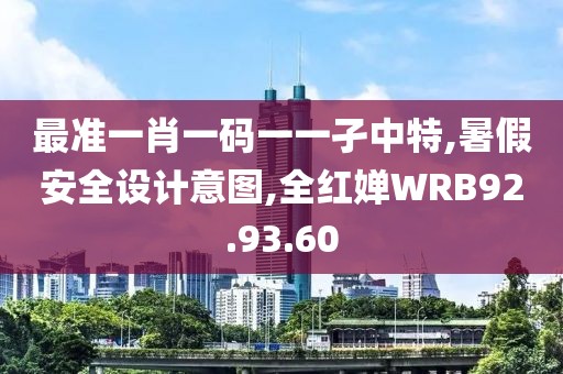 最准一肖一码一一孑中特,暑假安全设计意图,全红婵WRB92.93.60