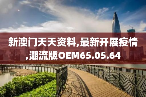新澳门天天资料,最新开展疫情,潮流版OEM65.05.64