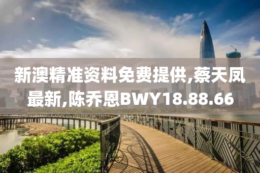 新澳精准资料免费提供,蔡天凤最新,陈乔恩BWY18.88.66