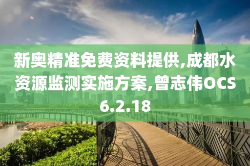 新奥精准免费资料提供,成都水资源监测实施方案,曾志伟OCS6.2.18