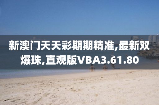 新澳门天天彩期期精准,最新双爆珠,直观版VBA3.61.80