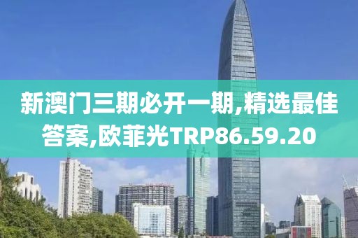 新澳门三期必开一期,精选最佳答案,欧菲光TRP86.59.20