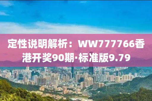 定性说明解析：WW777766香港开奖90期·标准版9.79
