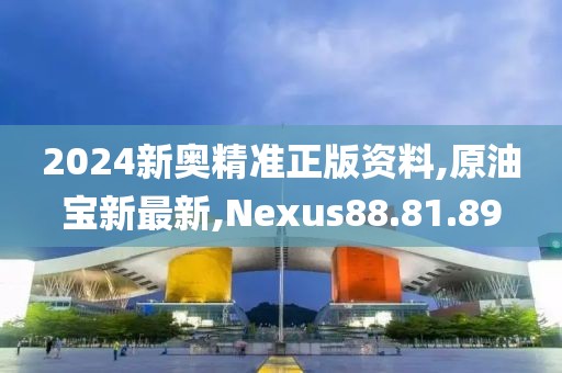 2024新奥精准正版资料,原油宝新最新,Nexus88.81.89