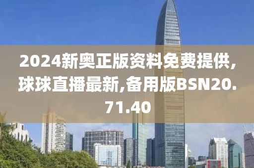 2024新奥正版资料免费提供,球球直播最新,备用版BSN20.71.40