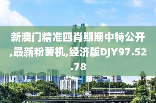 新澳门精准四肖期期中特公开,最新粉薯机,经济版DJY97.52.78