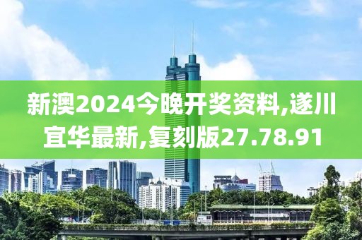 新澳2024今晚开奖资料,遂川宜华最新,复刻版27.78.91