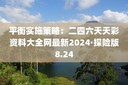 平衡实施策略：二四六天天彩资料大全网最新2024·探险版8.24