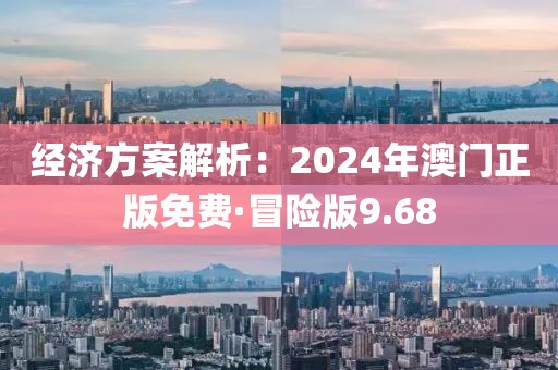 经济方案解析：2024年澳门正版免费·冒险版9.68