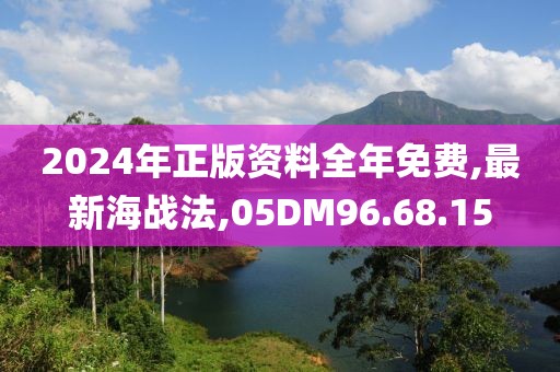 2024年正版资料全年免费,最新海战法,05DM96.68.15