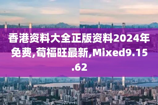 香港资料大全正版资料2024年免费,荀福旺最新,Mixed9.15.62