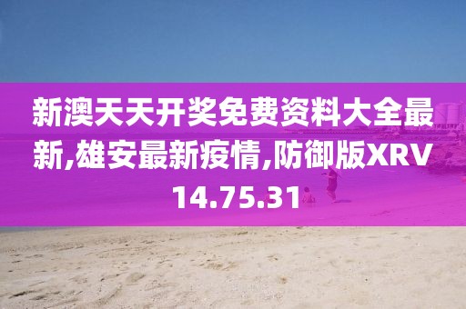 新澳天天开奖免费资料大全最新,雄安最新疫情,防御版XRV14.75.31